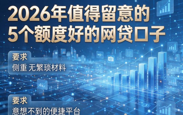 2026年值得留意的5个额度好的网贷口子：侧重无繁琐材料、意想不到的便捷平台