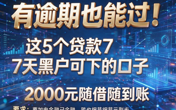 有逾期也能过!这5个贷款7天黑户可下的口子,2000元随借随到账