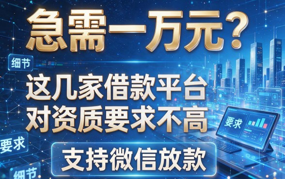 急需一万元?这几家借款平台对资质要求不高,支持微信放款
