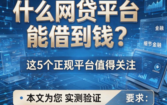什么网贷平台能借到钱?这5个正规平台值得关注,本文为您实测验证!