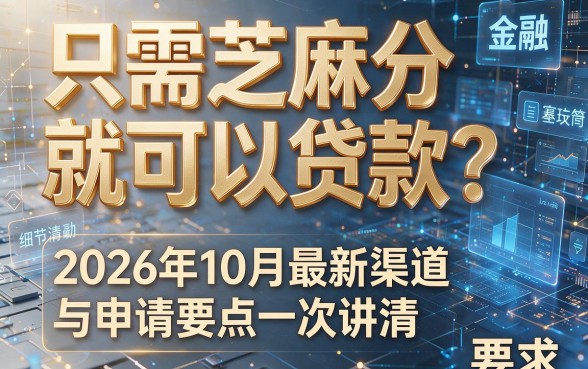 只需芝麻分就可以贷款?2026年10月最新渠道与申请要点一次讲清!