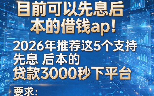 目前可以先息后本的借钱app!2026年推荐这5个支持先息后本的贷款3000秒下平台