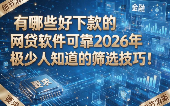 有哪些好下款的网贷软件可靠2026年极少人知道的筛选技巧!本文为您深入解析!