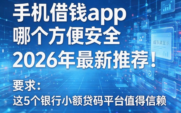 手机借钱app哪个方便安全2026年最新推荐!这5个银行小额贷款平台值得信赖