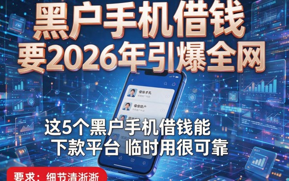黑户手机借钱要2026年引爆全网,这5个黑户手机借钱能下款平台临时用很可靠