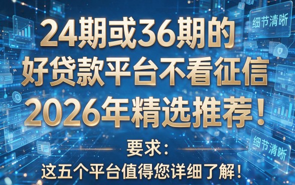 24期或36期的好贷款平台不看征信2026年精选推荐：这五个平台值得您详细了解！