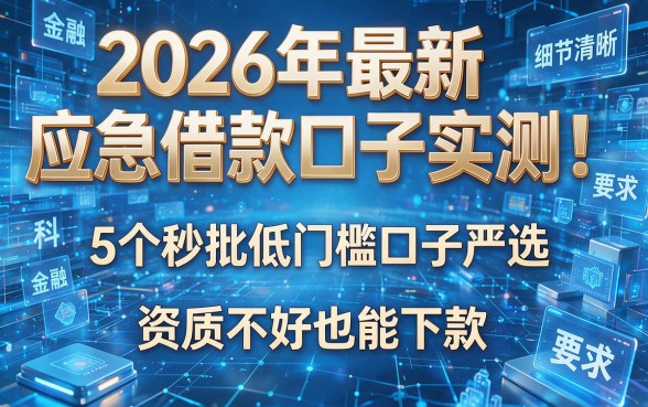 2026年最新应急借款口子实测!5个秒批低门槛口子严选,资质不好也能下款