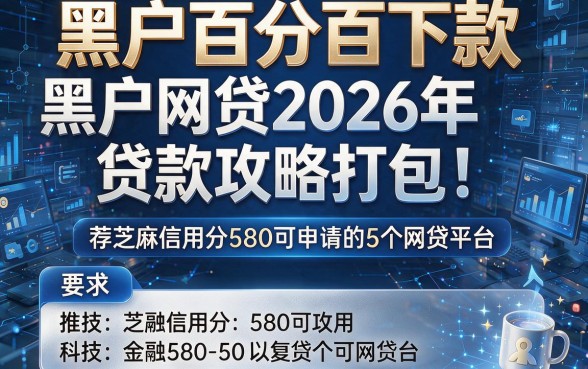 黑户百分百下款黑户网贷2026年贷款攻略打包!附带推荐芝麻信用分580可申请的5个网贷平台