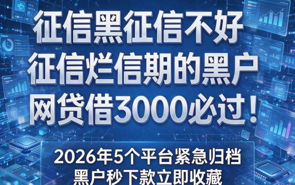 征信黑征信不好征信烂信用卡逾期的黑户网贷借3000必过！2026年5个平台紧急归档，黑户秒下款立即收藏