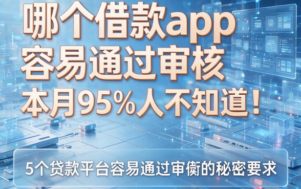 哪个借款app容易通过审核本月95%人不知道!揭秘5个贷款平台容易通过审核的秘密
