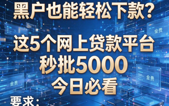 黑户也能轻松下款?这5个网上贷款平台秒批5000,今日必看!