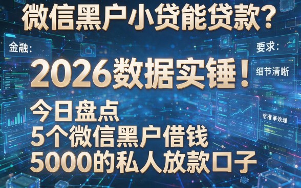 微信黑户小贷能贷款?2026数据实锤!今日盘点5个微信黑户借钱5000的私人放款口子