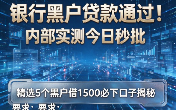 银行黑户贷款通过！内部实测今日秒批，精选5个黑户借1500必下口子揭秘