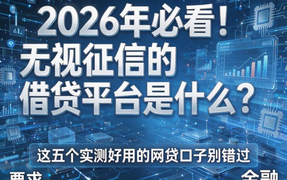 2026年必看!无视征信的借贷平台是什么?这五个实测好用的网贷口子别错过!