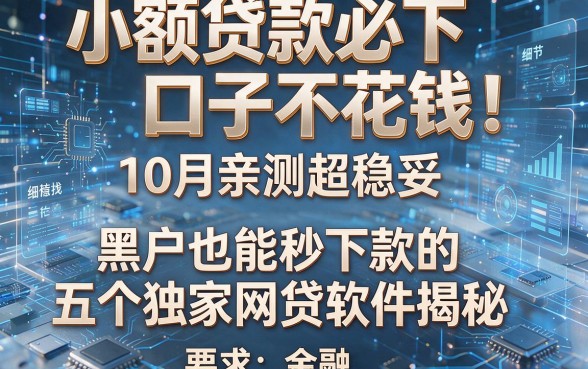 小额贷款必下口子不花钱!10月亲测超稳妥,黑户也能秒下款的五个独家网贷软件揭秘