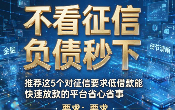 不看征信负债秒下，推荐这5个对征信要求低借款能快速放款的平台省心省事