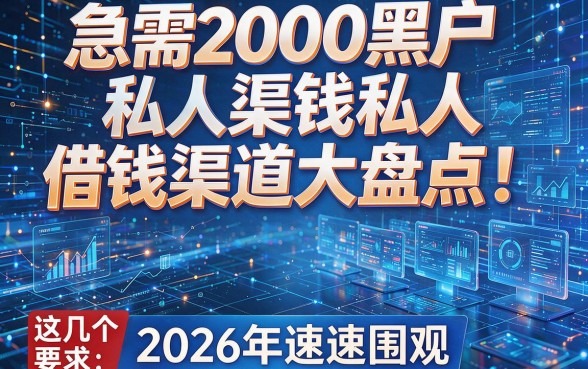 急需2000黑户私人借钱渠道大盘点！这几个方法2026年速速围观