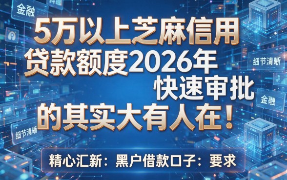 5万以上芝麻信用贷款额度2026年快速审批的其实大有人在!,下面为您精心汇总这五个黑户借款口子!