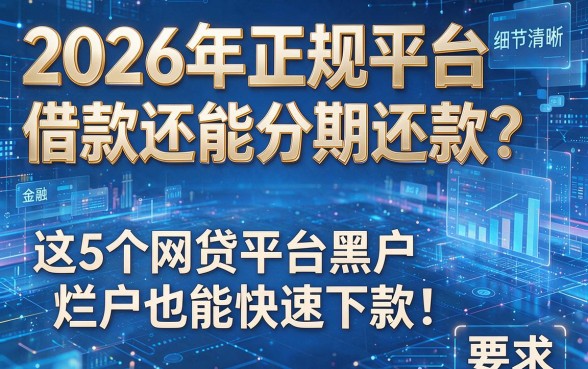 2026年正规平台借款还能分期还款？这5个网贷平台黑户烂户也能快速下款！