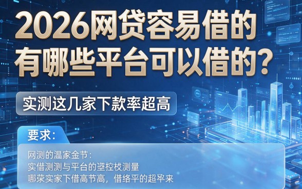2026网贷容易借的有哪些平台可以借的？实测这几家下款率超高