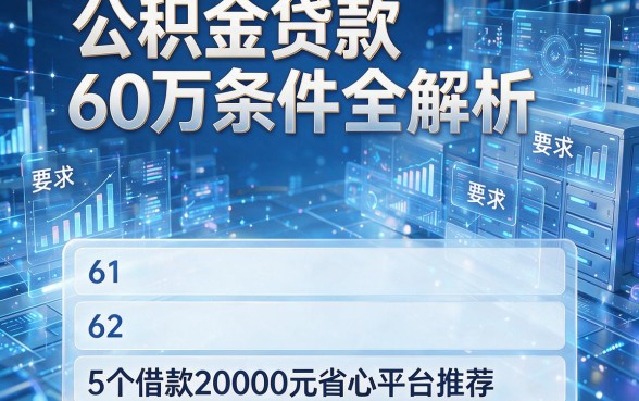 公积金贷款60万条件全解析,附5个借款20000元省心平台推荐