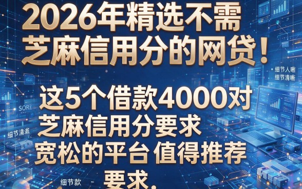 2026年精选不需芝麻信用分的网贷!这5个借款4000对芝麻信用分要求宽松的平台值得推荐