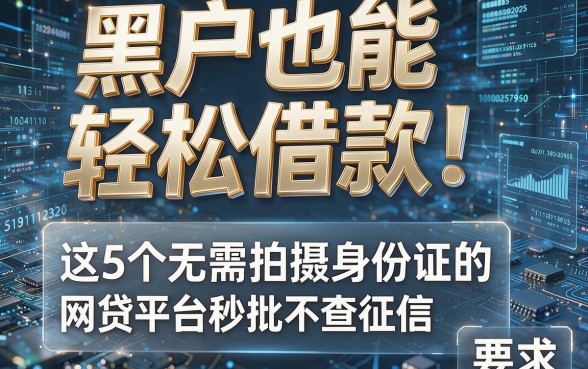 黑户也能轻松借款!这5个无需拍摄身份证的网贷平台秒批不查征信