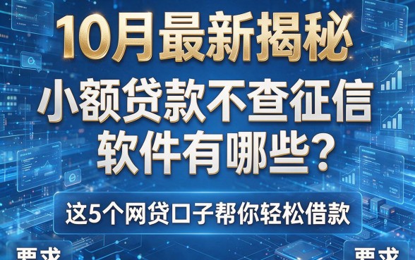 10月最新揭秘:小额贷款不查征信软件有哪些?这5个网贷口子帮你轻松借款