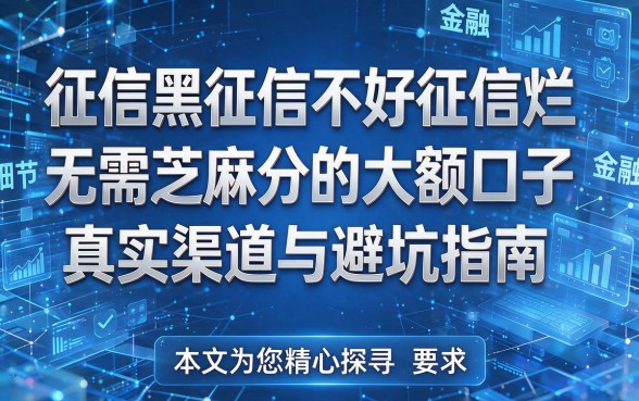 征信黑征信不好征信烂无需芝麻分的大额口子真实渠道与避坑指南,本文为您精心探寻!