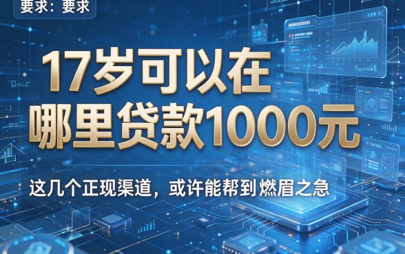 17岁可以在哪里贷款1000元,这几个正规渠道或许能帮到你解决燃眉之急
