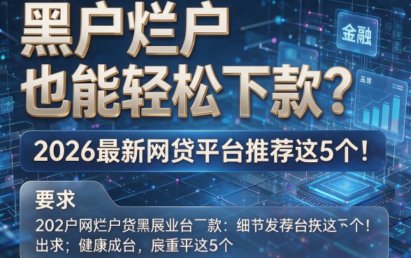 黑户烂户也能轻松下款?2026最新网贷平台推荐这5个!