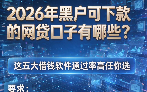 2026年黑户可下款的网贷口子有哪些？这五大借钱软件通过率高任你选！