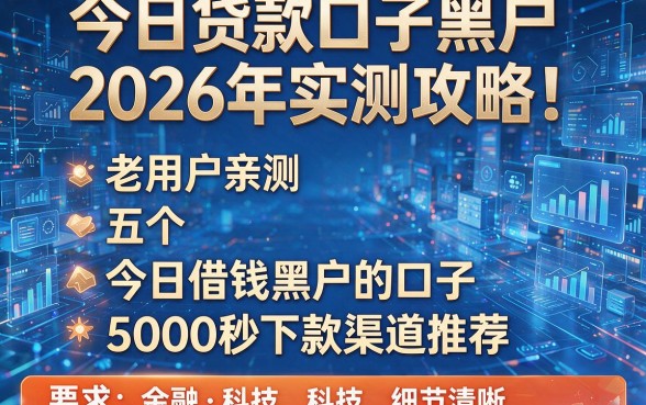 今日贷款口子黑户2026年实测攻略!老用户亲测五个今日借钱黑户的口子5000秒下款渠道推荐