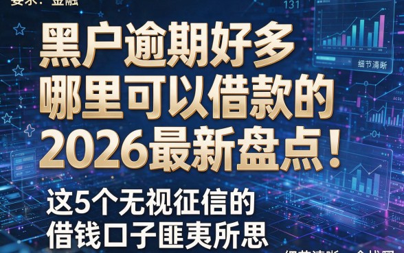 黑户逾期好多哪里可以借款的2026最新盘点！这5个无视征信的借钱口子匪夷所思