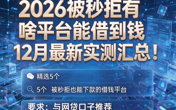 2026被秒拒有啥平台能借到钱12月最新实测汇总！精选5个被秒拒也能下款的借钱平台与网贷口子推荐