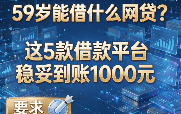 59岁能借什么网贷？这5款借款平台稳妥到账1000元