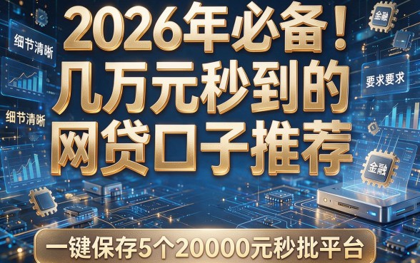 2026年必备!几万元秒到的网贷口子推荐,一键保存5个20000元秒批平台