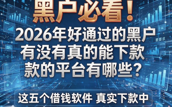 黑户必看!2026年好通过的黑户有没有真的能下款的平台有哪些?这五个借钱软件真实下款中!