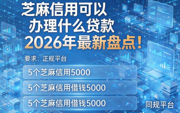 芝麻信用可以办理什么贷款2026年最新盘点!同时汇集5个芝麻信用借钱5000的正规平台