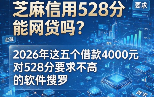 芝麻信用528分能网贷吗?2026年这五个借款4000元对528分要求不高的软件搜罗