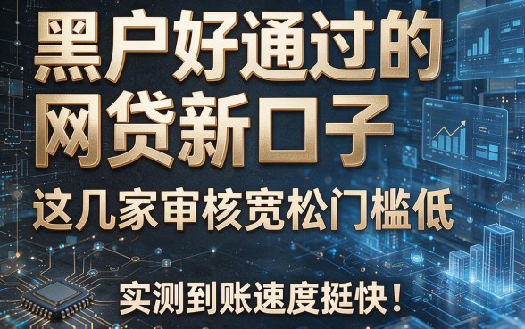 黑户好通过的网贷新口子这几家审核宽松门槛低,实测到账速度挺快!