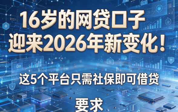 16岁的网贷口子迎来2026年新变化!这5个平台只需社保即可借贷