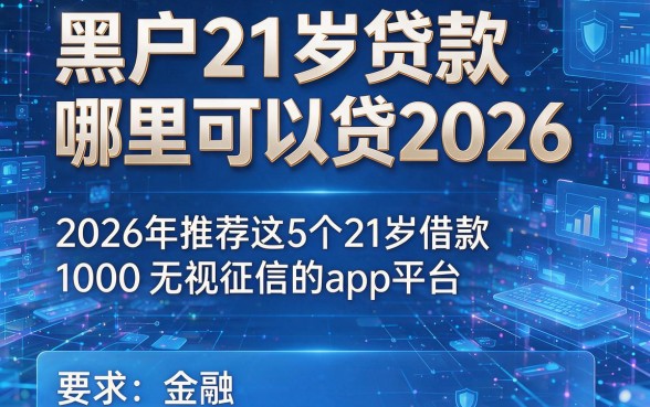 黑户21岁贷款哪里可以贷2026,2026年推荐这5个21岁借款1000无视征信的app平台
