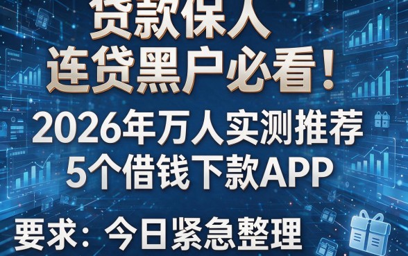 贷款保人连贷黑户必看!2026年万人实测推荐的5个借钱下款APP,今日紧急整理!
