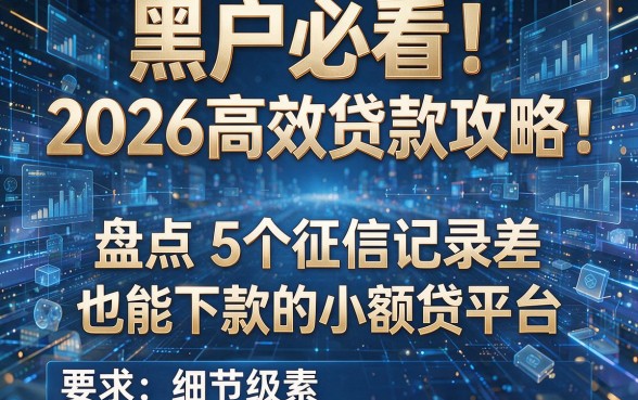 黑户必看!2026高效贷款攻略:盘点5个征信记录差也能下款的小额贷平台