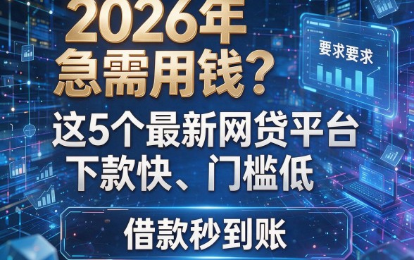 2026年急需用钱?这5个最新网贷平台下款快、门槛低,借款秒到账!