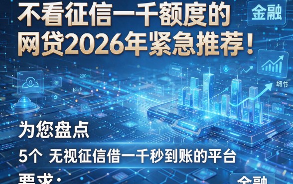 不看征信一千额度的网贷2026年紧急推荐!为您盘点5个无视征信借一千秒到账的平台