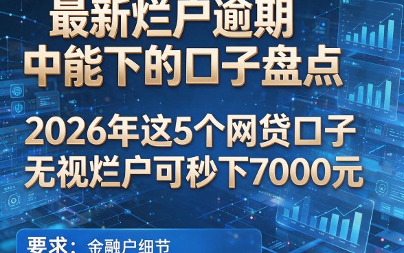 最新烂户逾期中能下的口子盘点,2026年这5个网贷口子无视烂户可秒下7000元