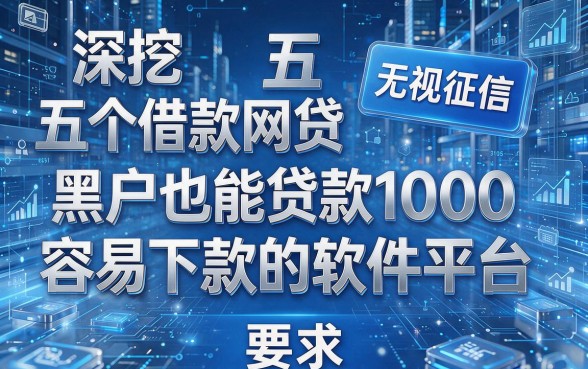深挖五个借款网贷无视征信、黑户也能贷款1000容易下款的软件平台