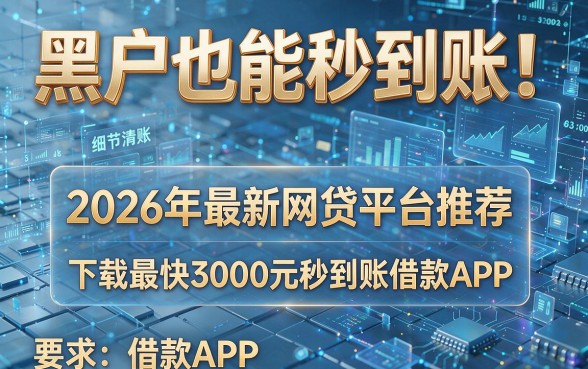 黑户也能秒到账!2026年最新网贷平台推荐,下款最快3000元秒到账借款APP